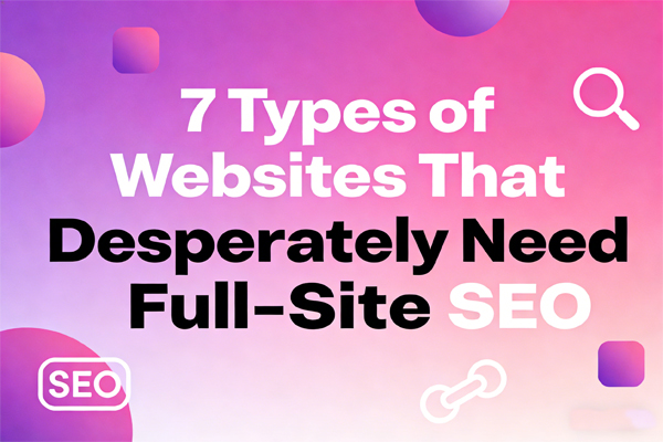 Who Actually Does This? 7 Types of Websites That Desperately Need Full-Site SEO (With Real Examples)