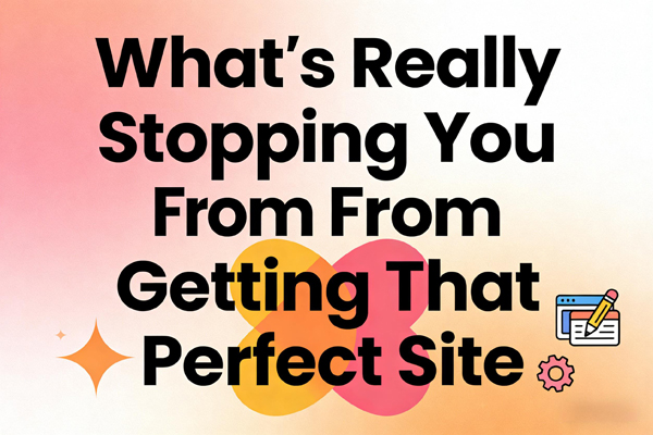 Website Building Nightmares: What’s Really Stopping You From Getting That Perfect Site?