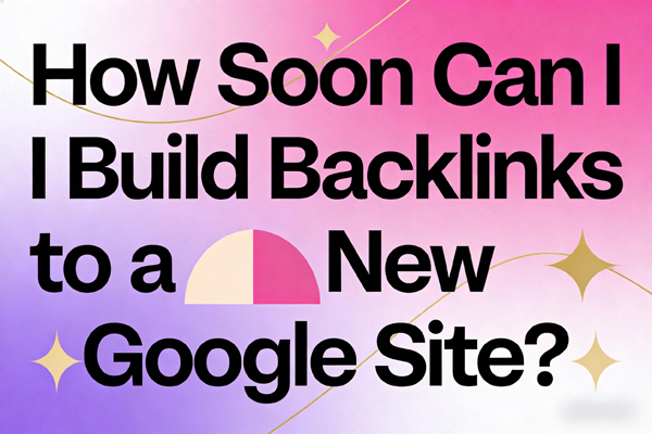How Soon Can I Build Backlinks to a New Google Site?