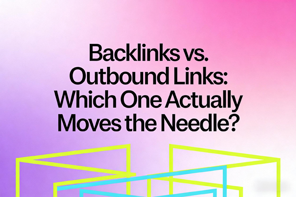 Backlinks vs. Outbound Links: Which One Actually Moves the Needle?