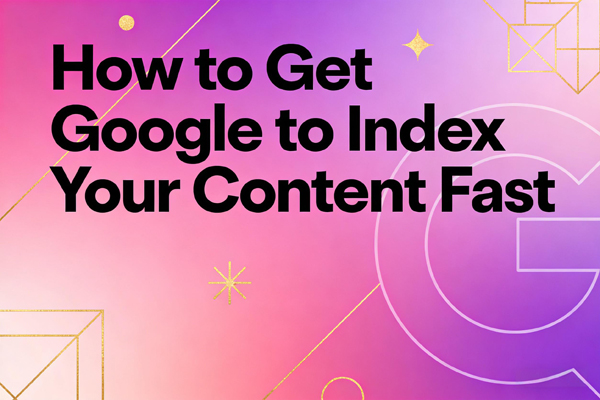 How to Get Google to Index Your Content Fast (Without Losing Your Mind)
