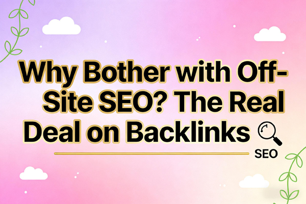 “Why Bother with Off-Site SEO? The Real Deal on Backlinks (And Why Your Traffic Depends on It)”