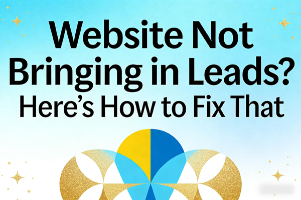 Website Not Bringing in Leads? Here’s How to Fix That (And Start Getting Real Inquiries)
