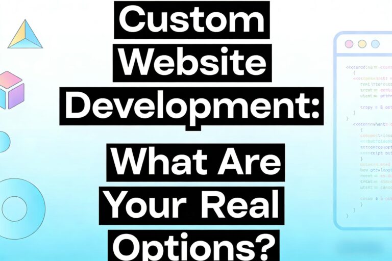 Custom Website Development: What Are Your Real Options? (And Which One Actually Fits Your Business)